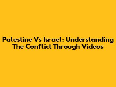 Palestine Vs Israel: Understanding The Conflict Through Videos