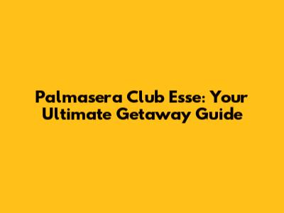 Palmasera Club Esse: Your Ultimate Getaway Guide