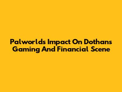 Palworld's Impact On Dothan's Gaming And Financial Scene