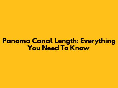 Panama Canal Length: Everything You Need To Know