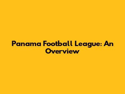 Panama Football League: An Overview