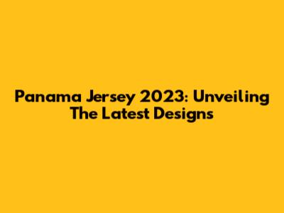 Panama Jersey 2023: Unveiling The Latest Designs