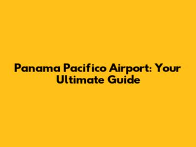 Panama Pacifico Airport: Your Ultimate Guide
