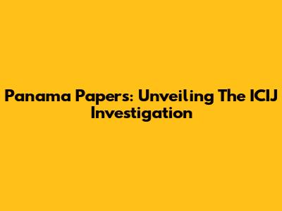 Panama Papers: Unveiling The ICIJ Investigation