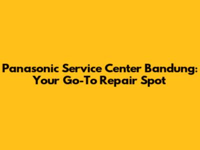 Panasonic Service Center Bandung: Your Go-To Repair Spot
