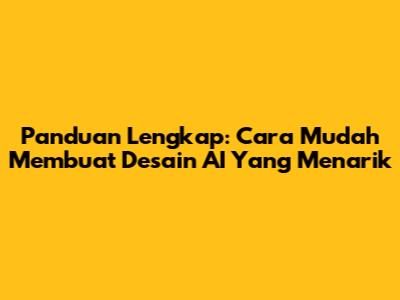 Panduan Lengkap: Cara Mudah Membuat Desain AI Yang Menarik