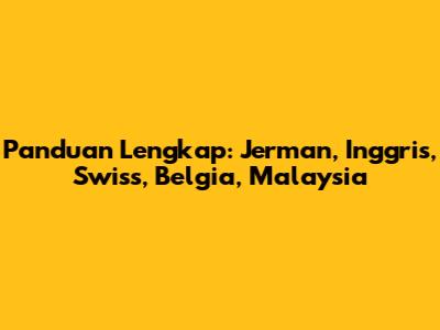Panduan Lengkap: Jerman, Inggris, Swiss, Belgia, Malaysia