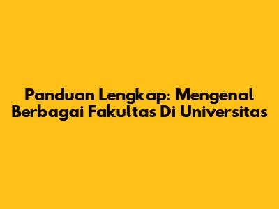 Panduan Lengkap: Mengenal Berbagai Fakultas Di Universitas