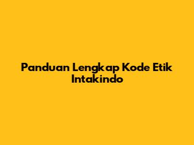 Panduan Lengkap Kode Etik Intakindo