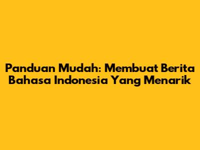 Panduan Mudah: Membuat Berita Bahasa Indonesia Yang Menarik