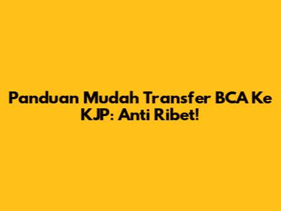 Panduan Mudah Transfer BCA Ke KJP: Anti Ribet!