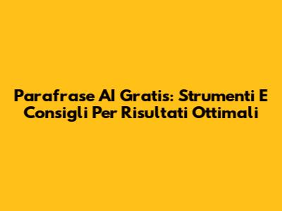 Parafrase AI Gratis: Strumenti E Consigli Per Risultati Ottimali