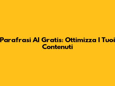 Parafrasi AI Gratis: Ottimizza I Tuoi Contenuti