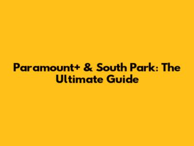Paramount+ & South Park: The Ultimate Guide