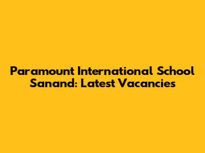 Paramount International School Sanand: Latest Vacancies
