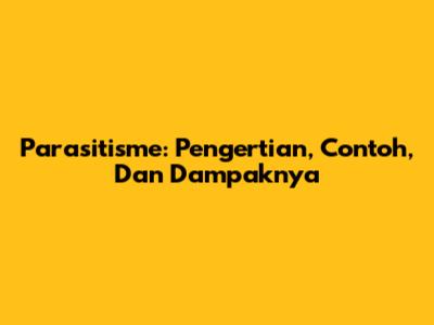 Parasitisme: Pengertian, Contoh, Dan Dampaknya