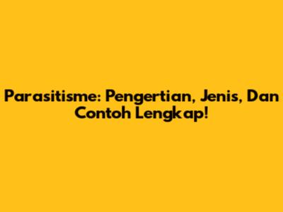 Parasitisme: Pengertian, Jenis, Dan Contoh Lengkap!