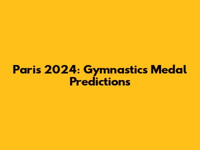 Paris 2024: Gymnastics Medal Predictions