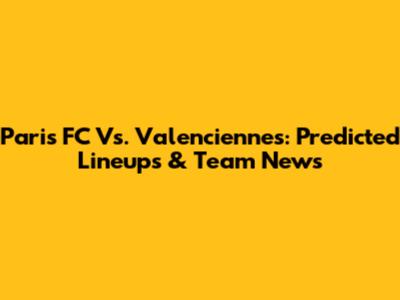Paris FC Vs. Valenciennes: Predicted Lineups & Team News