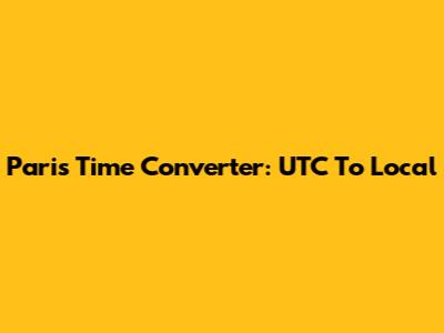 Paris Time Converter: UTC To Local