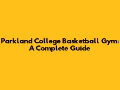 Parkland College Basketball Gym: A Complete Guide