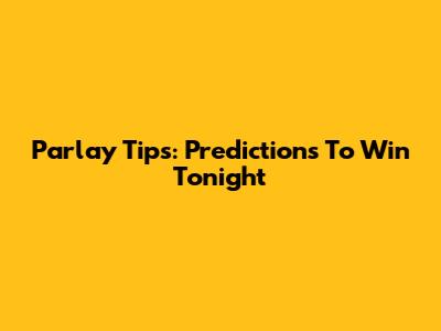 Parlay Tips: Predictions To Win Tonight