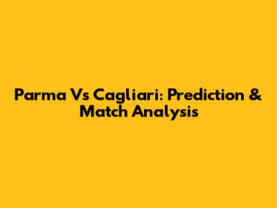 Parma Vs Cagliari: Prediction & Match Analysis