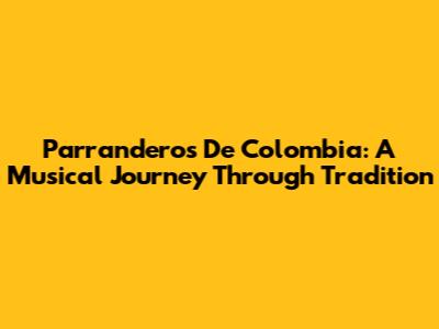 Parranderos De Colombia: A Musical Journey Through Tradition