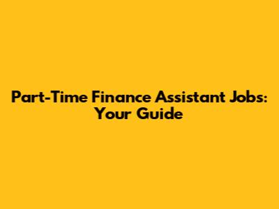 Part-Time Finance Assistant Jobs: Your Guide