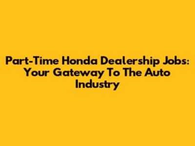 Part-Time Honda Dealership Jobs: Your Gateway To The Auto Industry