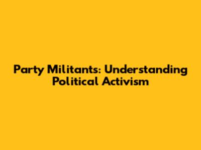 Party Militants: Understanding Political Activism