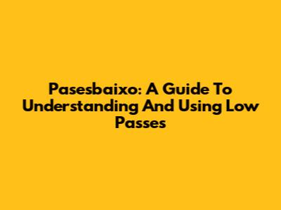 Pasesbaixo: A Guide To Understanding And Using Low Passes