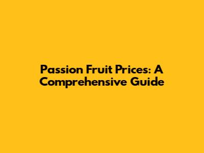 Passion Fruit Prices: A Comprehensive Guide