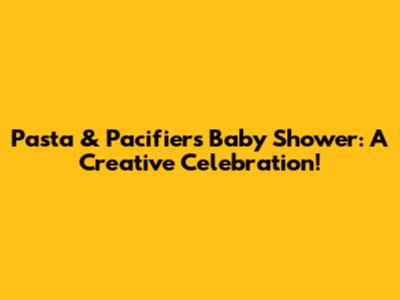 Pasta & Pacifiers Baby Shower: A Creative Celebration!