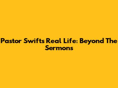 Pastor Swift's Real Life: Beyond The Sermons