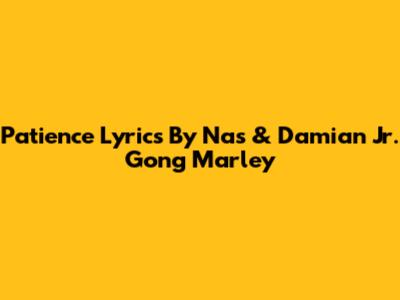 Patience Lyrics By Nas & Damian "Jr. Gong" Marley