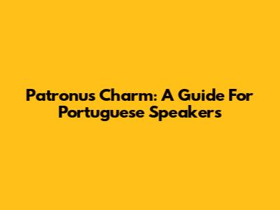 Patronus Charm: A Guide For Portuguese Speakers
