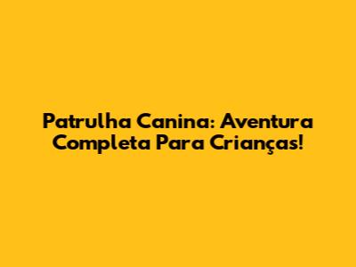 Patrulha Canina: Aventura Completa Para Crianças!