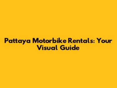 Pattaya Motorbike Rentals: Your Visual Guide