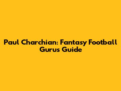 Paul Charchian: Fantasy Football Guru's Guide