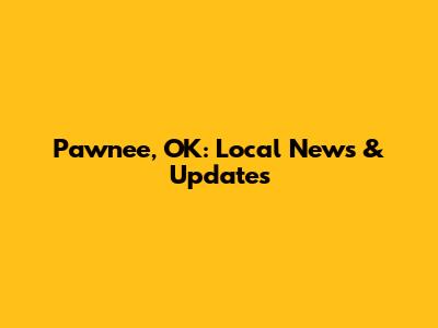 Pawnee, OK: Local News & Updates
