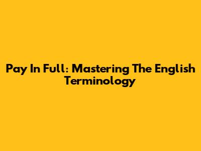 Pay In Full: Mastering The English Terminology