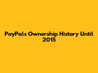 PayPal's Ownership History Until 2015