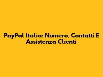 PayPal Italia: Numero, Contatti E Assistenza Clienti