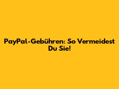 PayPal-Gebühren: So Vermeidest Du Sie!