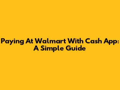 Paying At Walmart With Cash App: A Simple Guide