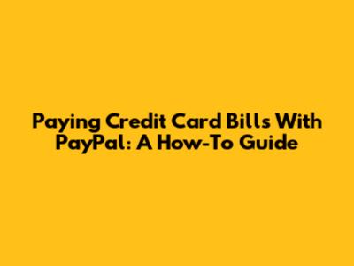 Paying Credit Card Bills With PayPal: A How-To Guide