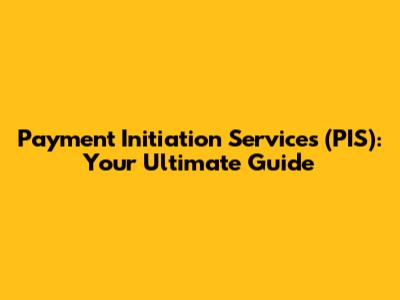 Payment Initiation Services (PIS): Your Ultimate Guide