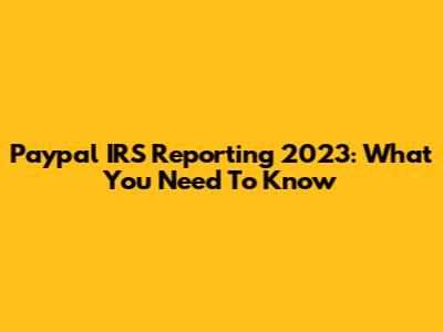 Paypal IRS Reporting 2023: What You Need To Know