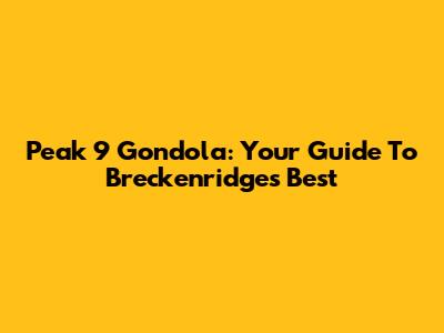 Peak 9 Gondola: Your Guide To Breckenridge's Best